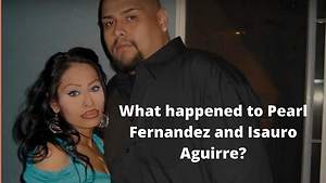 What happened to Pearl Fernandez and Isauro Aguirre?